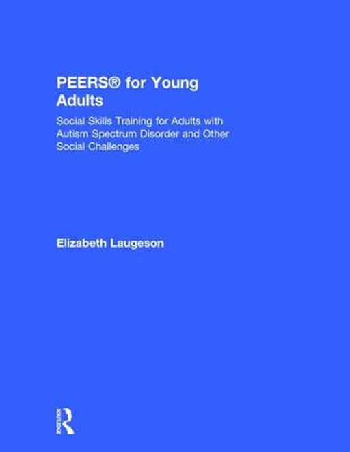 Peers(r) for Young Adults: Social Skills Training for Adults with Autism Spectrum Disorder and Other Social Challenges by Elizabeth Laugeson