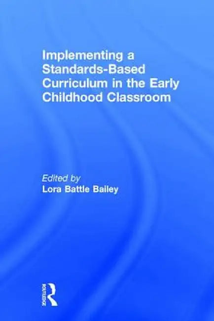 Implementing a Standards-Based Curriculum in the Early Childhood Classroom by Lora Bailey