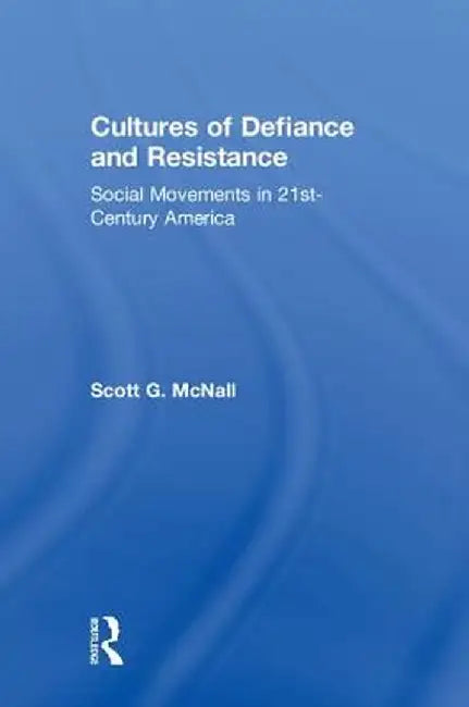 Cultures of Defiance and Resistance: Social Movements in 21st-Century America by Scott G. McNall