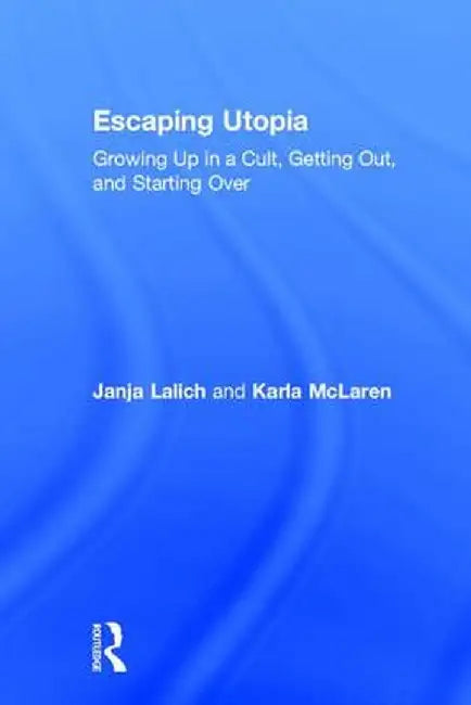 Escaping Utopia: Growing Up in a Cult, Getting Out, and Starting Over by Janja Lalich