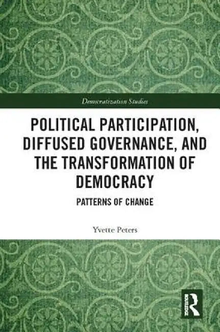 Political Participation, Diffused Governance, and the Transformation of Democracy: Patterns of Change by Yvette Peters