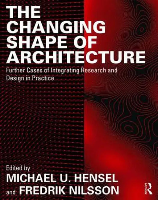 The Changing Shape of Architecture: Further Cases of Integrating Research and Design in Practice by Michael U. Hensel