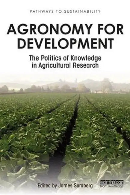 Agronomy for Development: The Politics of Knowledge in Agricultural Research by James Sumberg