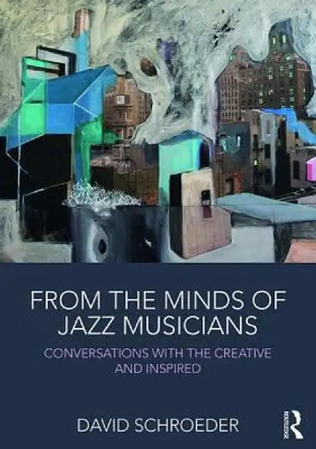 From the Minds of Jazz Musicians: Conversations with the Creative and Inspired by David Schroeder