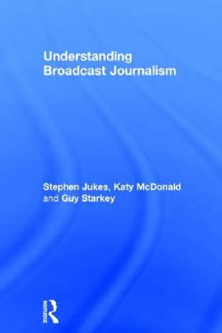 Understanding Broadcast Journalism by Stephen Jukes