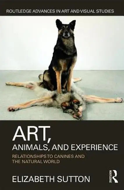 Art, Animals, and Experience: Relationships to Canines and the Natural World by Elizabeth Sutton