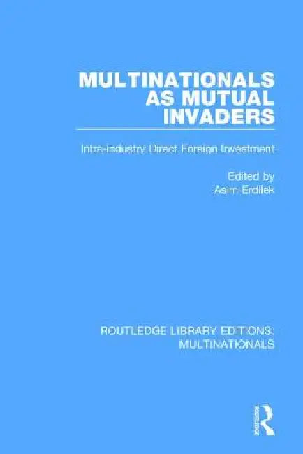 Multinationals as Mutual Invaders: Intra-Industry Direct Foreign Investment by Asim Erdilek