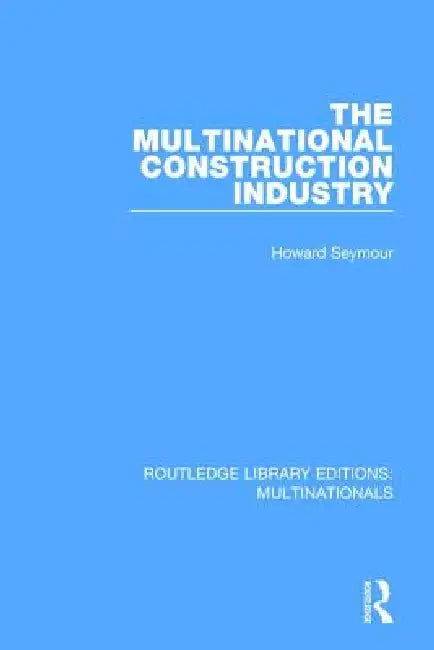 The Multinational Construction Industry by Howard Seymour