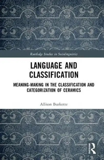 Language and Classification: Meaning-Making in the Classification and Categorization of Ceramics by Allison Burkette