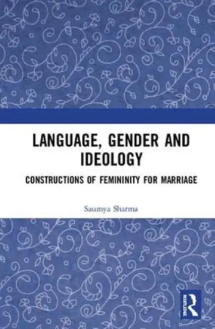Language, Gender and Ideology: Constructions of Femininity for Marriage by Saumya Sharma
