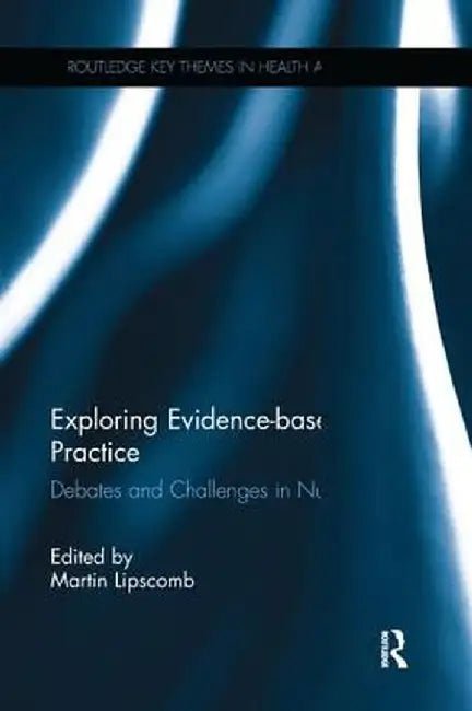 Exploring Evidence-Based Practice: Debates and Challenges in Nursing by Martin Lipscomb