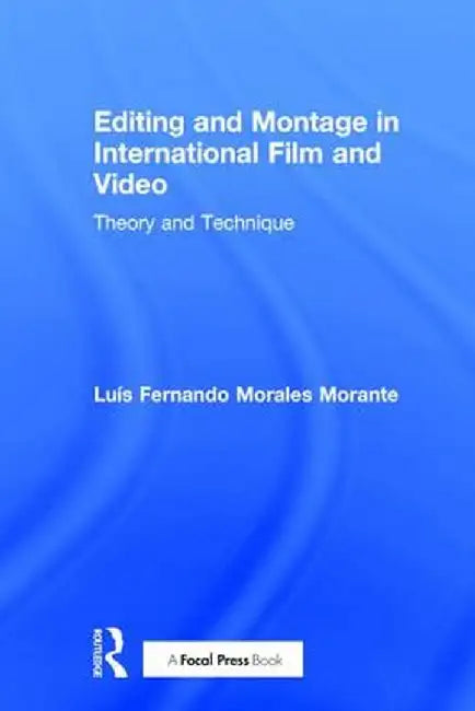 Editing and Montage in International Film and Video: Theory and Technique by Luís Fer Morales Morante