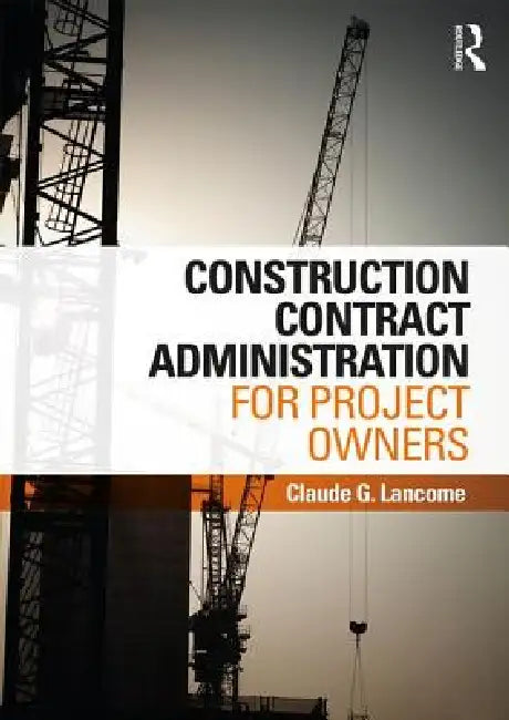 Construction Contract Administration for Project Owners by Claude G. Lancome
