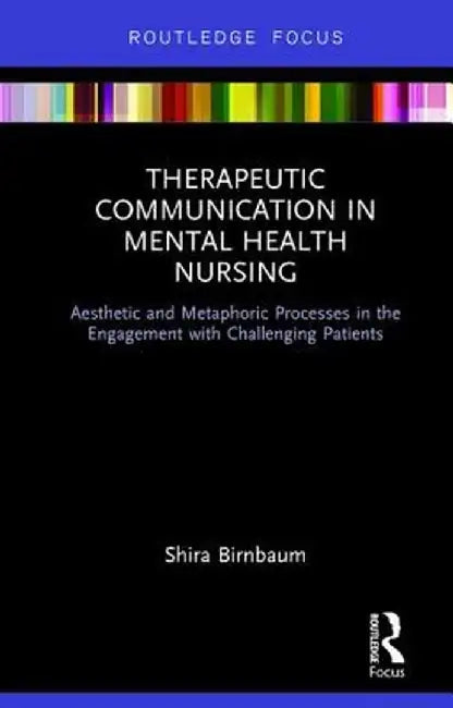 Therapeutic Communication in Mental Health Nursing: Aesthetic and Metaphoric Processes in the Engagement with Challenging Patients by Shira Birnbaum