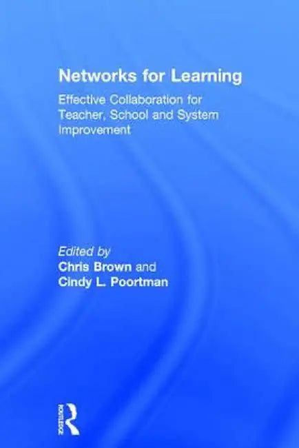 Networks for Learning: Effective Collaboration for Teacher, School and System Improvement by Chris Brown