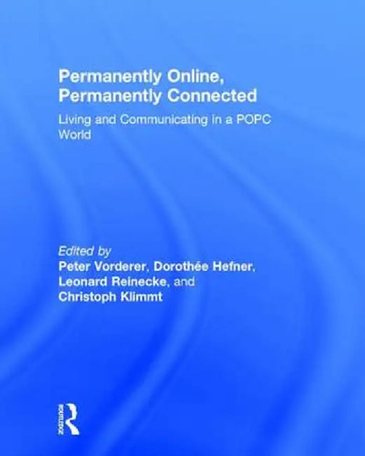 Permanently Online, Permanently Connected: Living and Communicating in a Popc World by Peter Vorderer