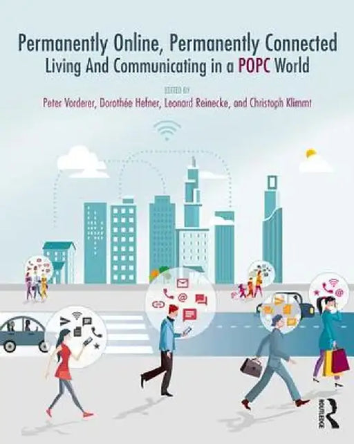 Permanently Online, Permanently Connected: Living and Communicating in a Popc World by Peter Vorderer