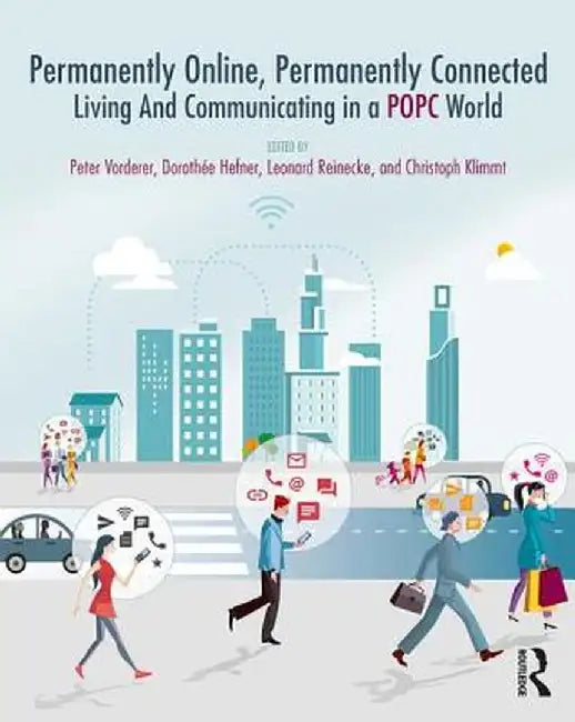 Permanently Online, Permanently Connected: Living and Communicating in a Popc World by Peter Vorderer