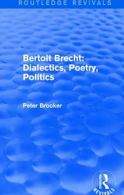 Routledge Revivals: Bertolt Brecht: Dialectics, Poetry, Politics (1988) by Peter Brooker