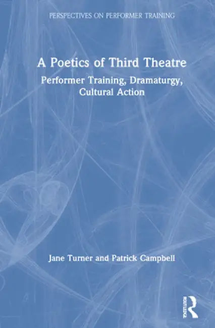 A Poetics of Third Theatre: Performer Training, Dramaturgy, Cultural Action by Jane Turner