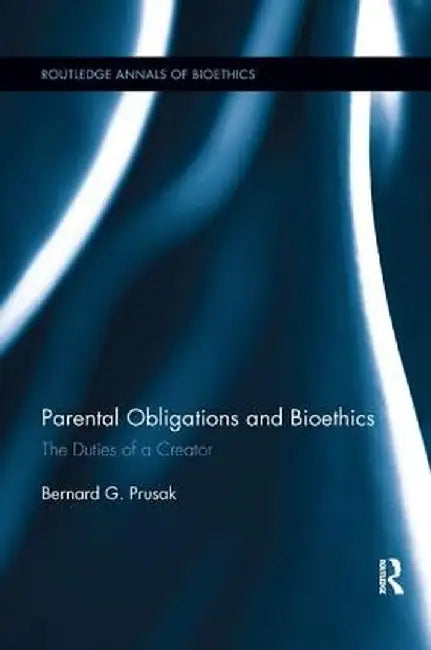 Parental Obligations and Bioethics: The Duties of a Creator by Bernard G. Prusak