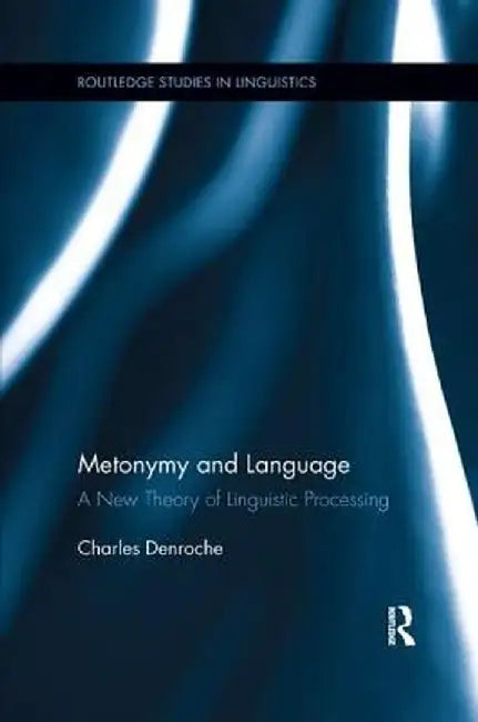 Metonymy and Language: A New Theory of Linguistic Processing by Charles Denroche