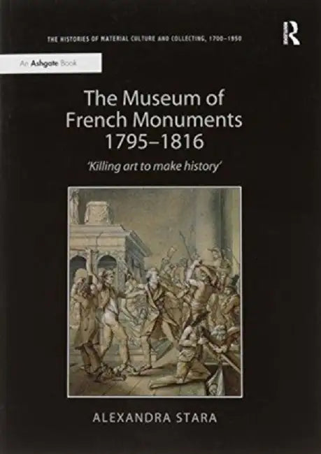 The Museum of French Monuments 1795-1816: 'Killing Art to Make History' by Alexandra Stara
