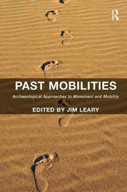 Past Mobilities: Archaeological Approaches to Movement and Mobility by Jim Leary