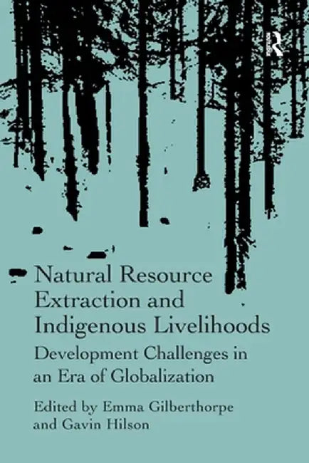Natural Resource Extraction and Indigenous Livelihoods: Development Challenges in an Era of Globalization by Gavin Hilson