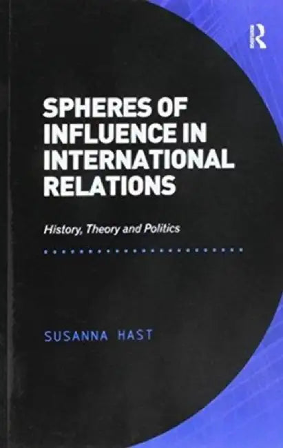 Spheres of Influence in International Relations: History, Theory and Politics by Susanna Hast