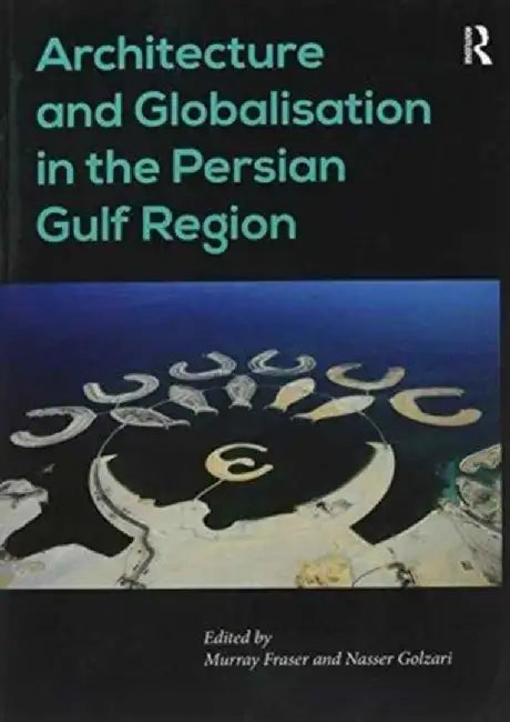 Architecture and Globalisation in the Persian Gulf Region. Edited by Murray Fraser, Nasser Golzari by Nasser Golzari