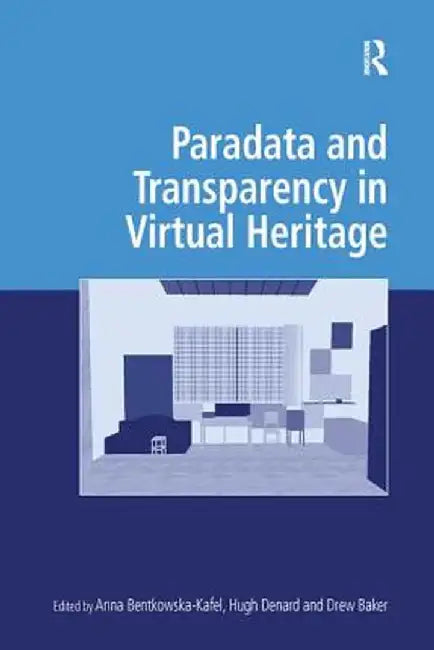 Paradata and Transparency in Virtual Heritage by Anna Bentkowska-Kafel