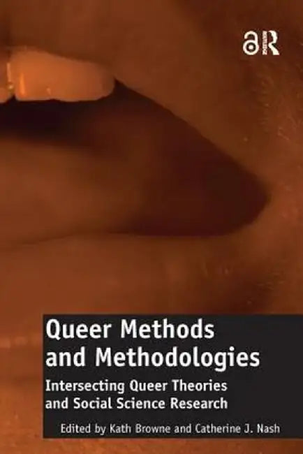 Queer Methods and Methodologies: Intersecting Queer Theories and Social Science Research by Catherine J. Nash