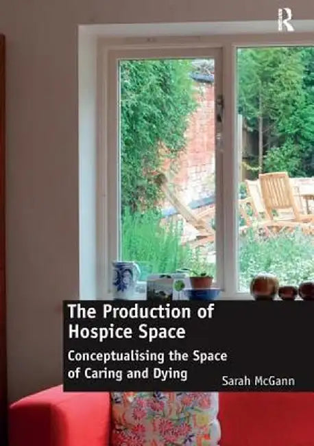 The Production of Hospice Space: Conceptualising the Space of Caring and Dying by Sarah McGann