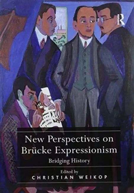 New Perspectives on Brücke Expressionism: Bridging History by Christian Weikop