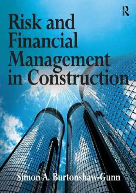 Risk and Financial Management in Construction by Simon A. Burtonshaw-Gunn