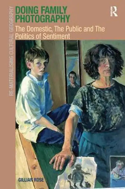 Doing Family Photography: The Domestic, The Public and The Politics of Sentiment by Gillian Rose