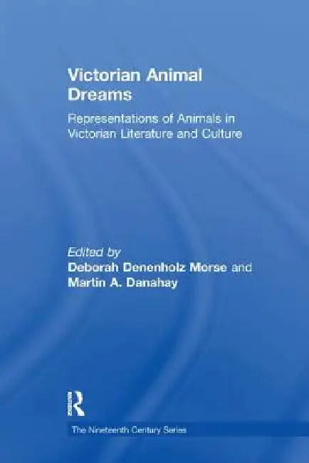 Victorian Animal Dreams: Representations of Animals in Victorian Literature and Culture by Morse Deborah Denenholz