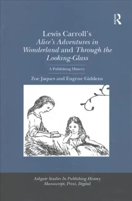 Lewis Carroll's Alice's Adventures in Wonderland and Through the Looking-Glass: A Publishing History by Zoe Jaques