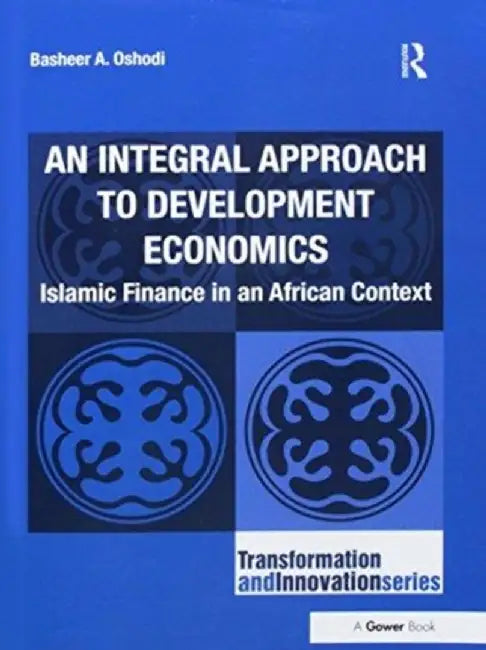 An Integral Approach to Development Economics: Islamic Finance in an African Context by Basheer A. Oshodi