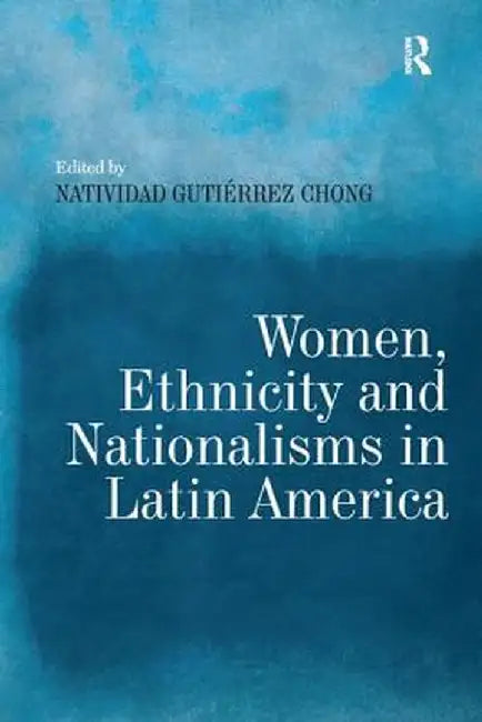 Women, Ethnicity and Nationalisms in Latin America by Natividad Gutiérre Chong