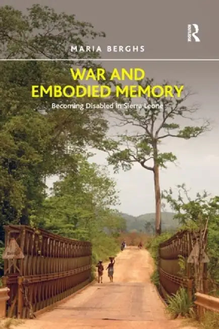War and Embodied Memory: Becoming Disabled in Sierra Leone by Maria Berghs