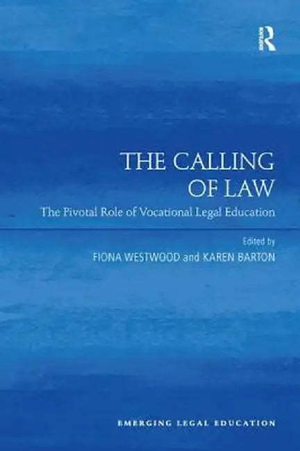 The Calling of Law: The Pivotal Role of Vocational Legal Education. Edited by Fiona Westwood, Karen Barton by Fiona Westwood