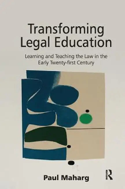 Transforming Legal Education: Learning and Teaching the Law in the Early Twenty-First Century by Paul Maharg