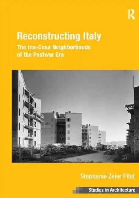 Reconstructing Italy: The Ina-Casa Neighborhoods of the Postwar Era by Stephanie Zeier Pilat