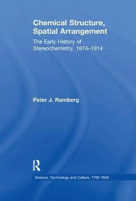 Chemical Structure, Spatial Arrangement: The Early History of Stereochemistry, 1874 1914 by Peter J. Ramberg