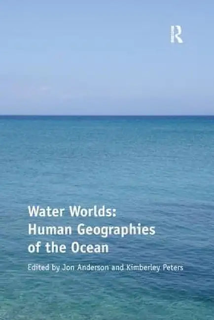 Water Worlds: Human Geographies of the Ocean by Kimberley Peters
