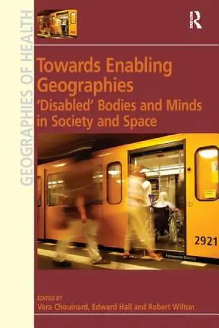 Towards Enabling Geographies: 'Disabled' Bodies and Minds in Society and Space by Edward Hall