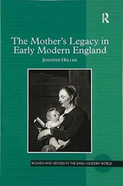 The Mother's Legacy in Early Modern England by Jennifer Heller