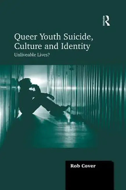 Queer Youth Suicide, Culture and Identity: Unliveable Lives? by Rob Cover